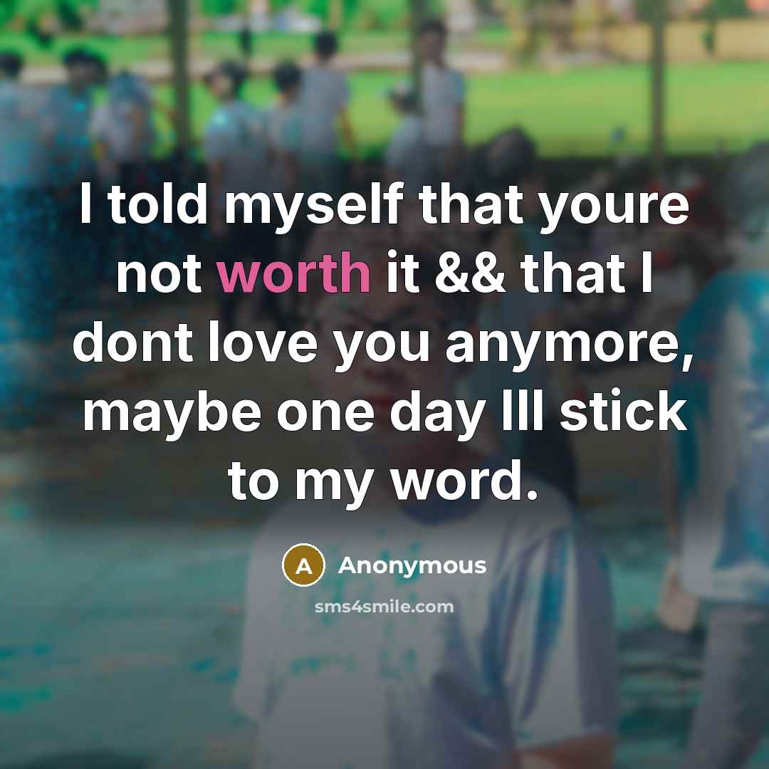 “I told myself that youre not worth it && that I dont love you anymore, maybe one day Ill stick to my word.” quote by Anonymous