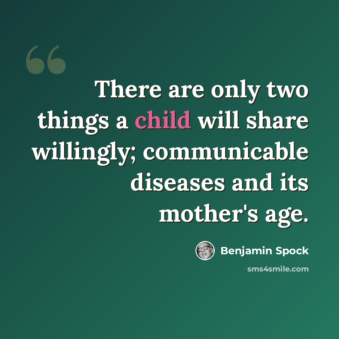 “There are only two things a child will share willingly; communicable diseases and its mother's age.” quote by Benjamin Spock