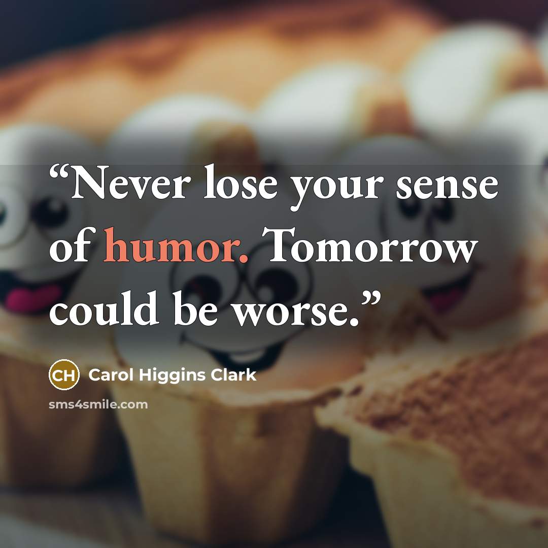 “Never lose your sense of humor. Tomorrow could be worse.” quote by Carol Higgins Clark