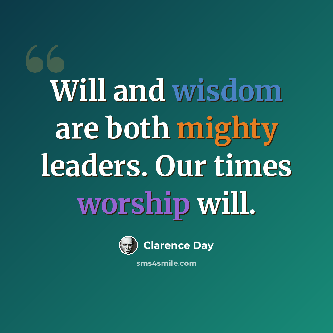 “Will and wisdom are both mighty leaders. Our times worship will.” quote by Clarence Day