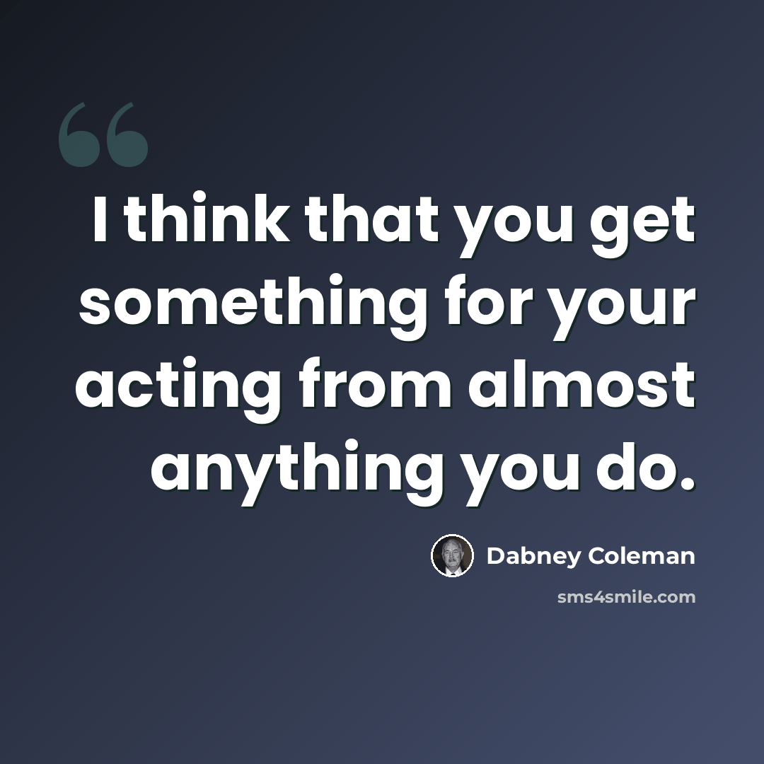 “I think that you get something for your acting from almost anything you do.” quote by Dabney Coleman