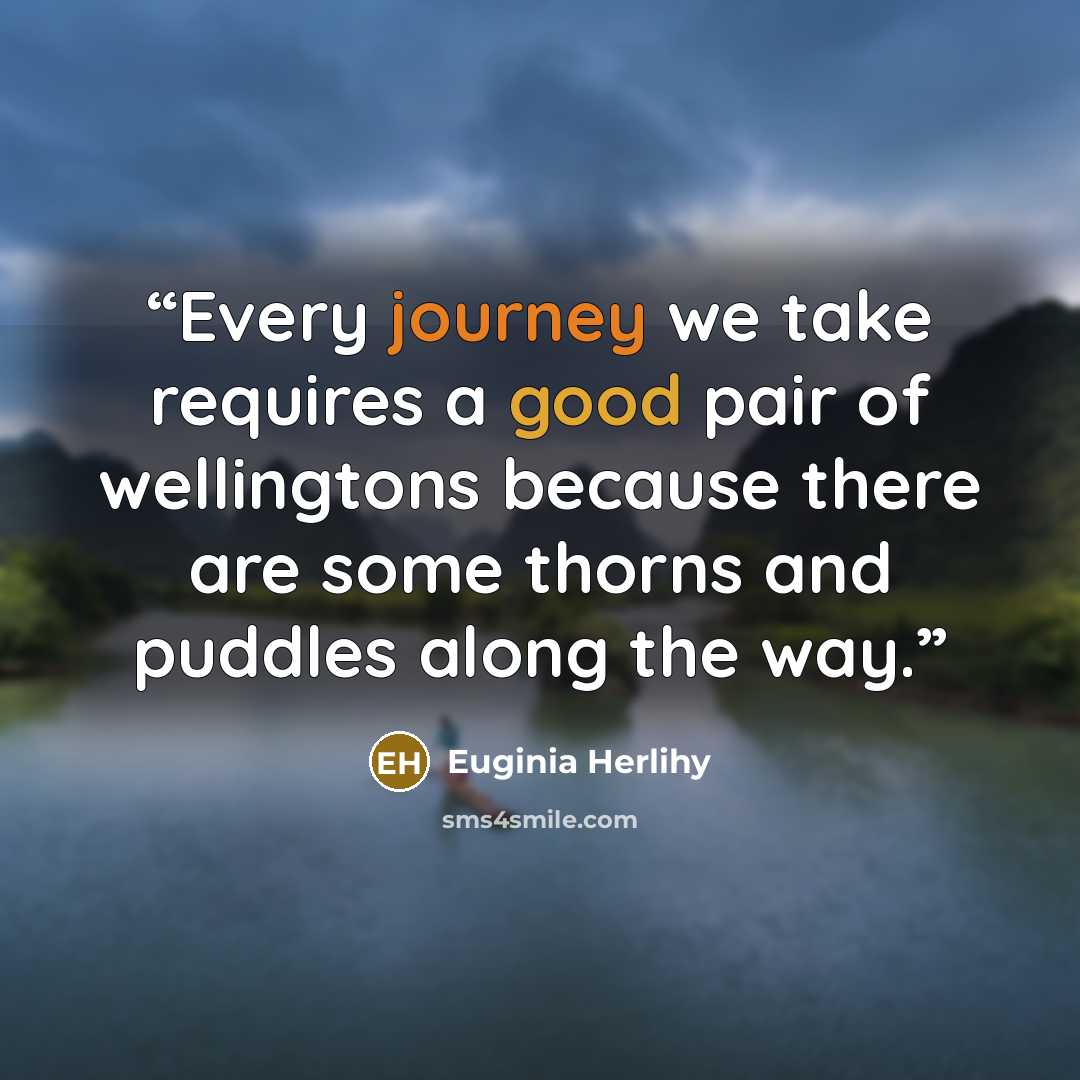 “Every journey we take requires a good pair of wellingtons because there are some thorns and puddles along the way.” quote by Euginia Herlihy
