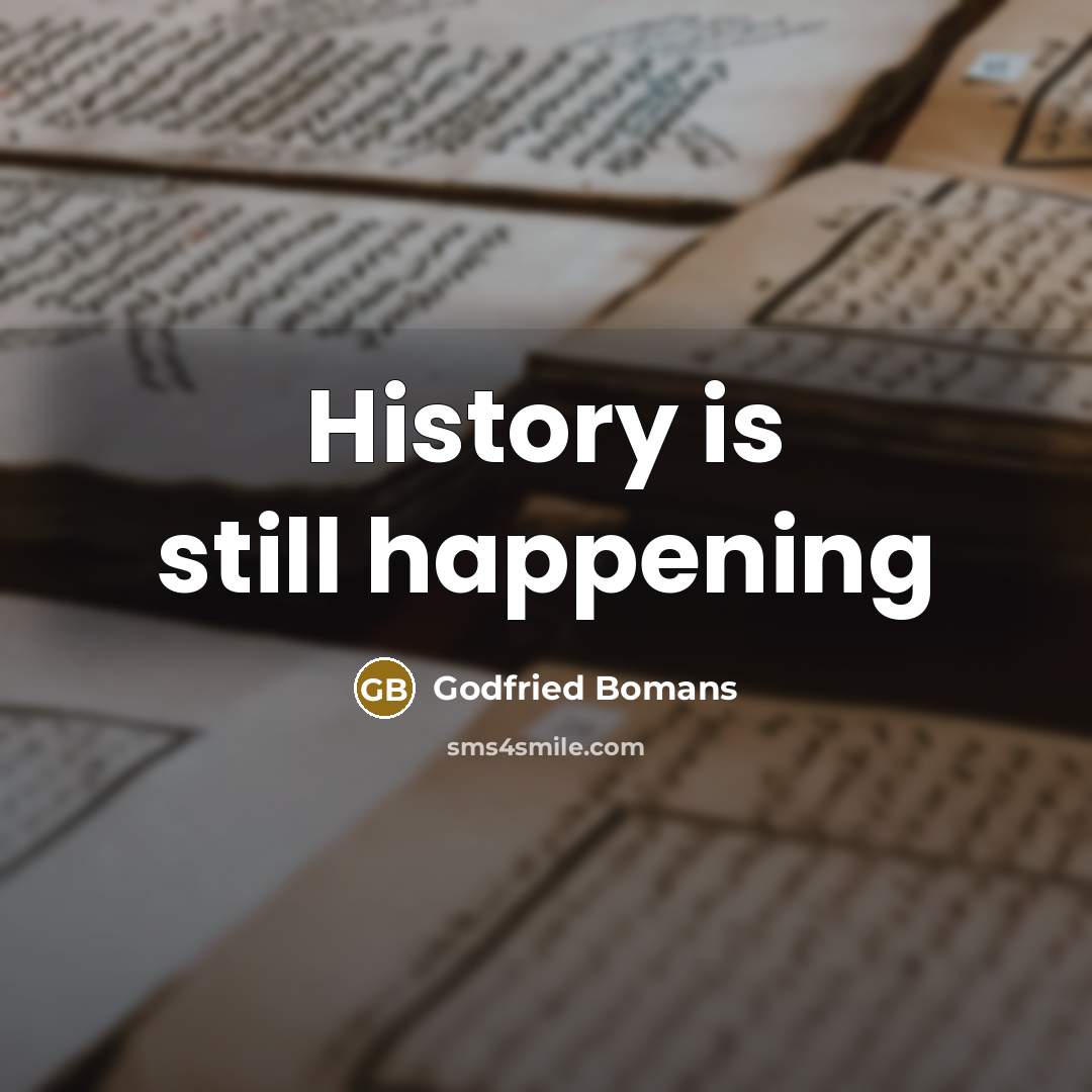 “History is still happening” quote by Godfried Bomans