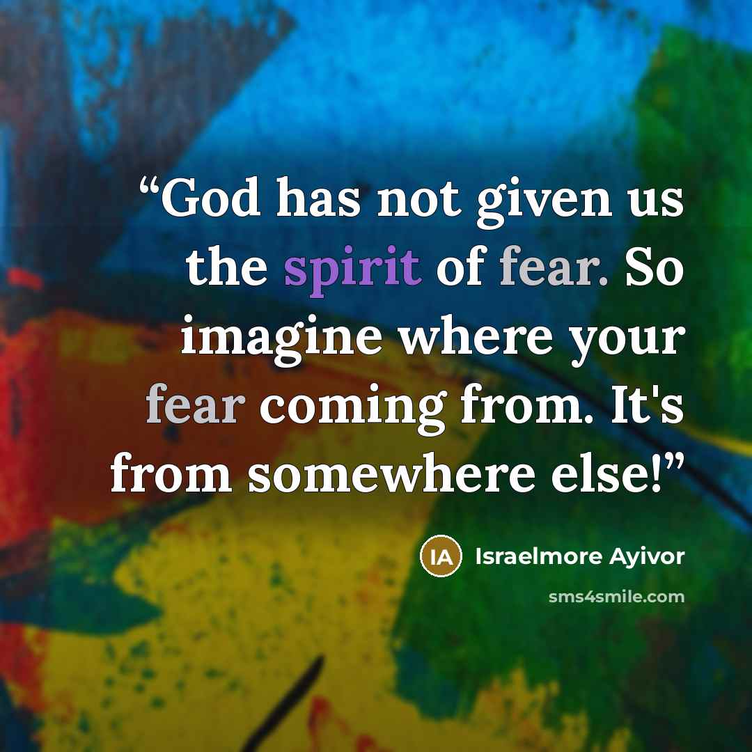 “God has not given us the spirit of fear. So imagine where your fear coming from. It's from somewhere else!” quote by Israelmore Ayivor