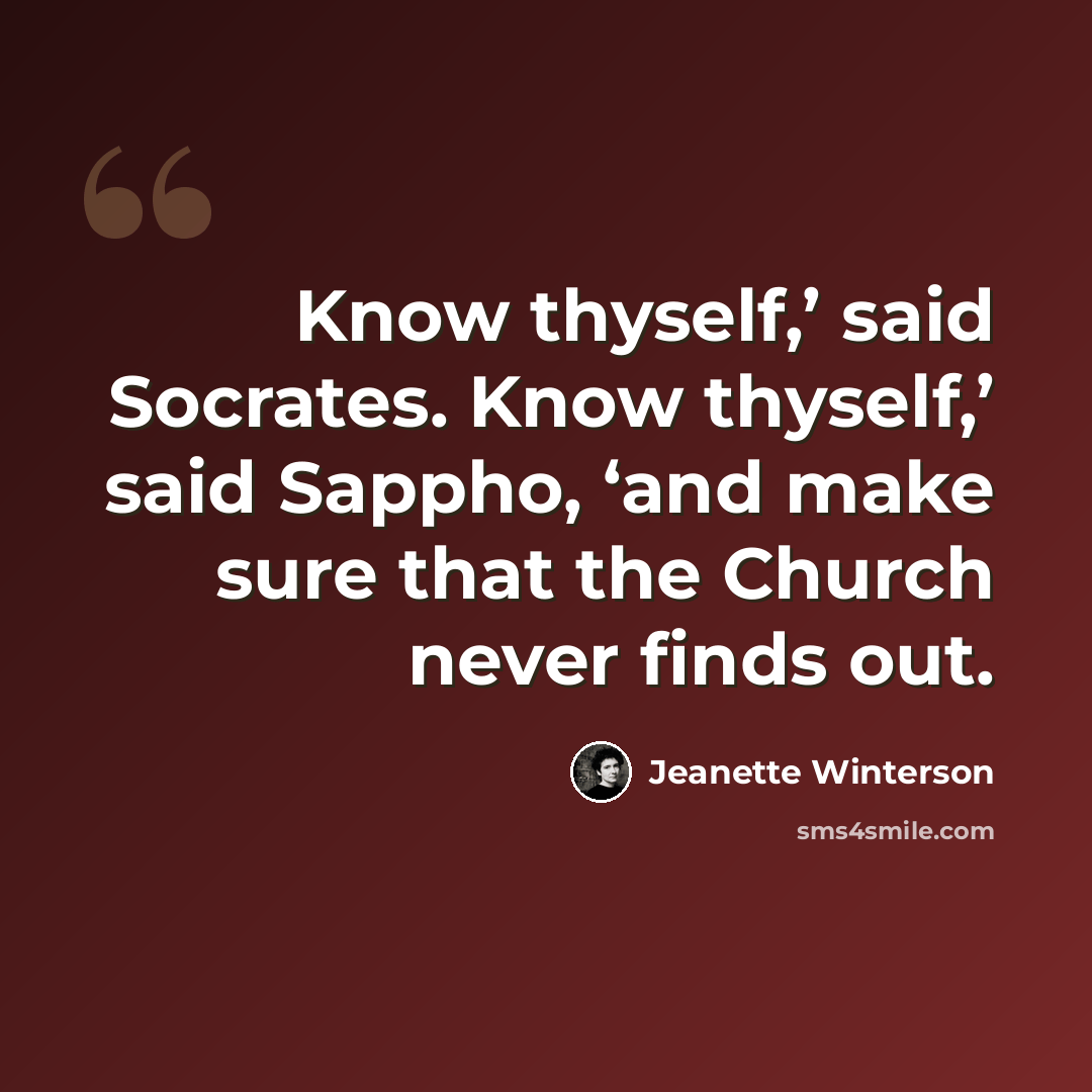 “Know thyself,’ said Socrates. Know thyself,’ said Sappho, ‘and make sure that the Church never finds out.” quote by Jeanette Winterson