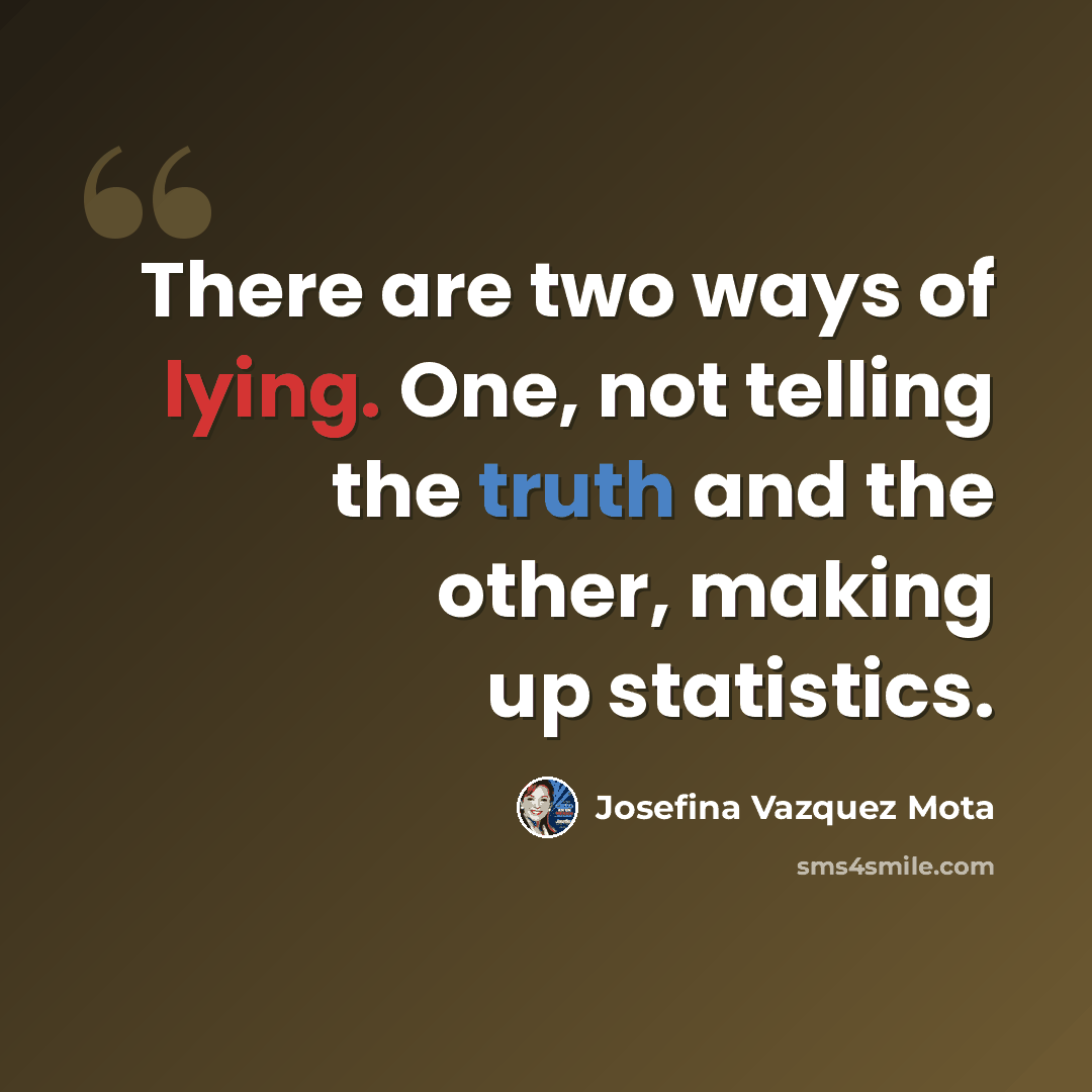 “There are two ways of lying. One, not telling the truth and the other, making up statistics.” quote by Josefina Vazquez Mota