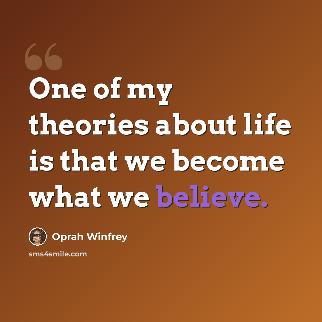 “One of my theories about life is that we become what we believe.” quote by Oprah Winfrey