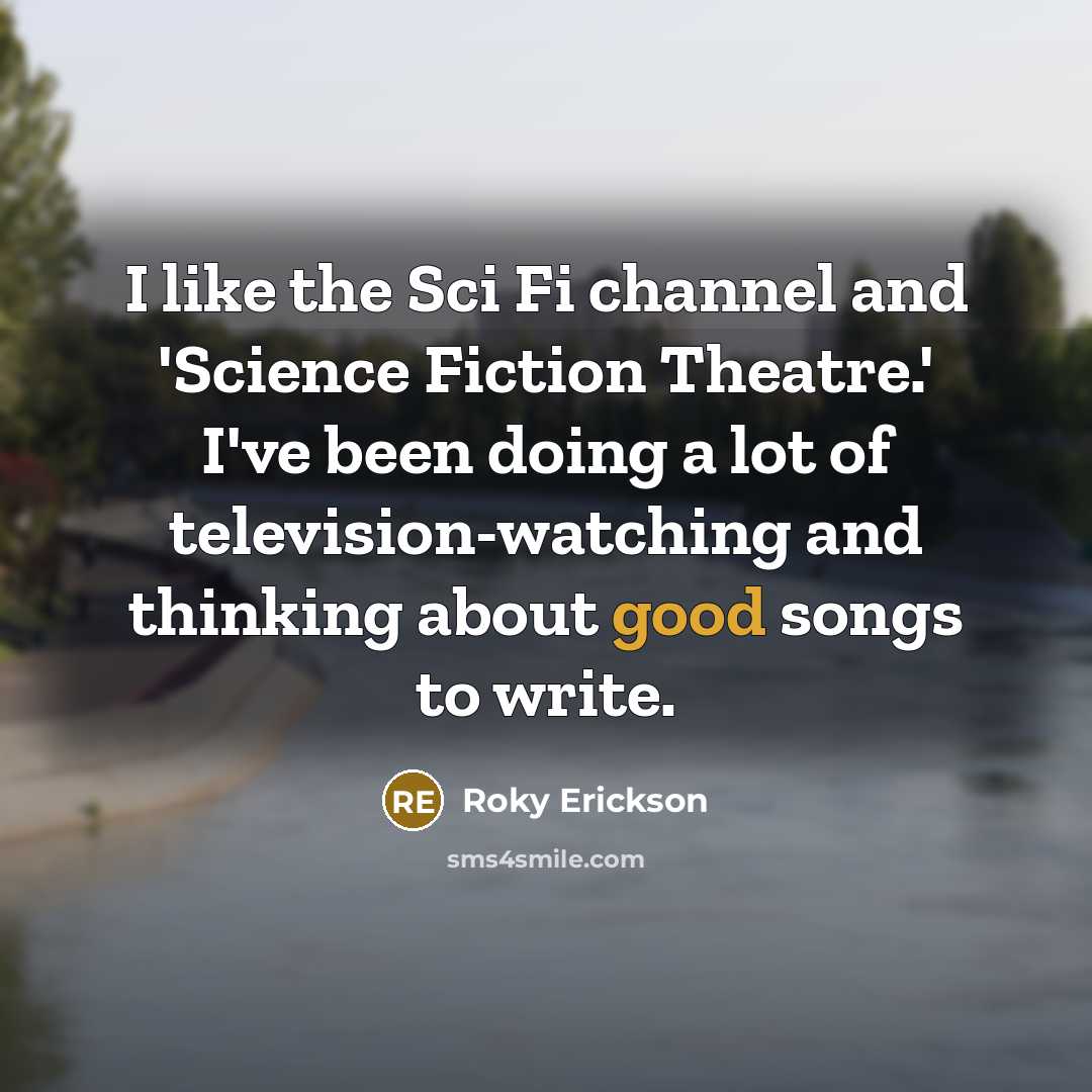 “I like the Sci Fi channel and 'Science Fiction Theatre.' I've been doing a lot of television-watching and thinking about good songs to write.” quote by Roky Erickson