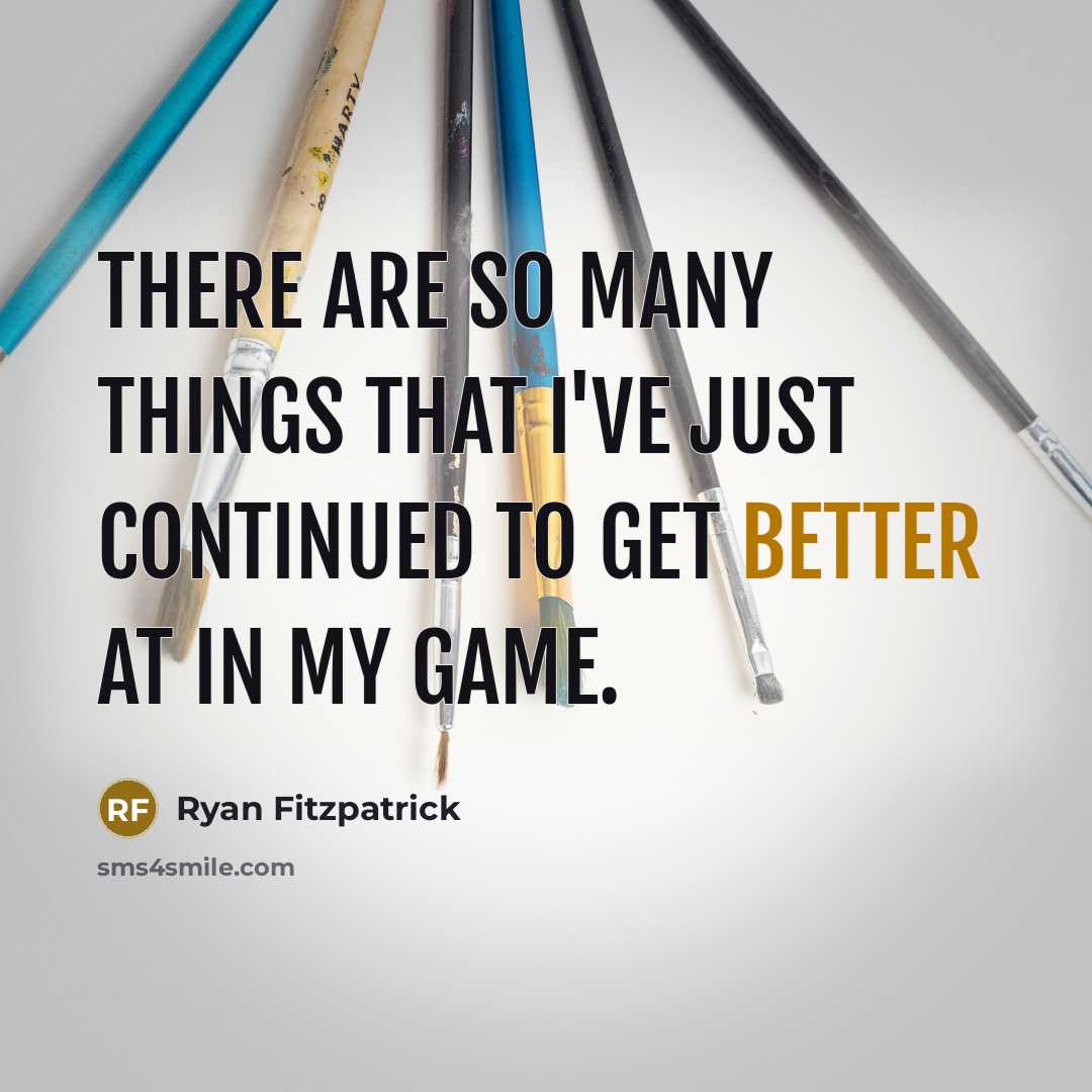 “There are so many things that I've just continued to get better at in my game.” quote by Ryan Fitzpatrick