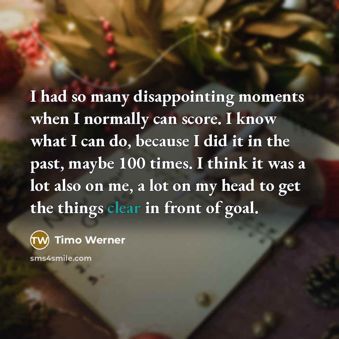 “I had so many disappointing moments when I normally can score. I know what I can do, because I did it in the past, maybe 100 times. I think it was a lot also on me, a lot on my head to get the things clear in front of goal.” quote by Timo Werner