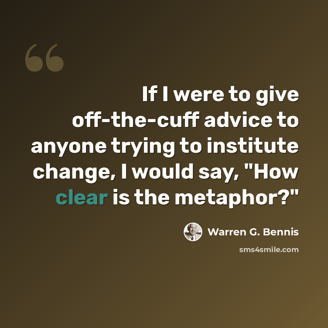 “If I were to give off-the-cuff advice to anyone trying to institute change, I would say, "How clear is the metaphor?"” quote by Warren G. Bennis