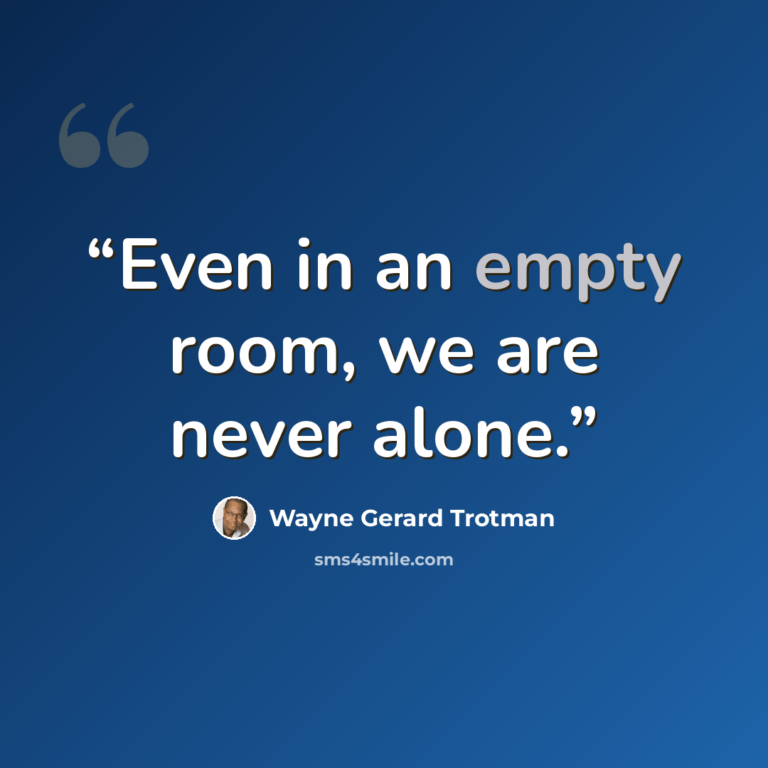 “Even in an empty room, we are never alone.” quote by Wayne Gerard Trotman