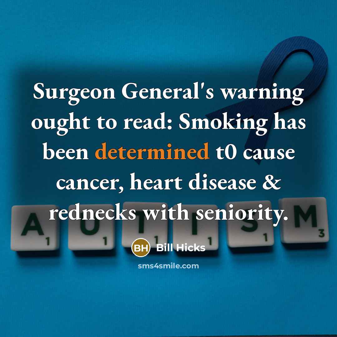“Surgeon General's warning ought to read: Smoking has been determined t0 cause cancer, heart disease & rednecks with seniority.” quote by Bill Hicks