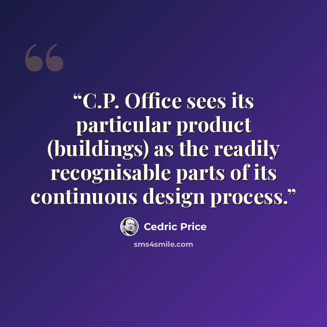 “C.P. Office sees its particular product (buildings) as the readily recognisable parts of its continuous design process.” quote by Cedric Price