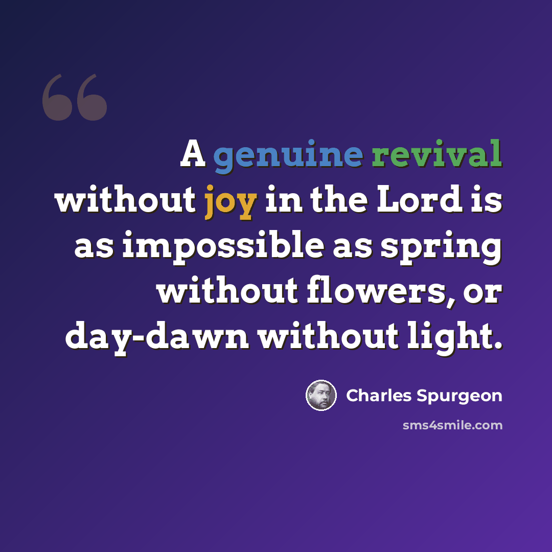 “A genuine revival without joy in the Lord is as impossible as spring without flowers, or day-dawn without light.” quote by Charles Spurgeon
