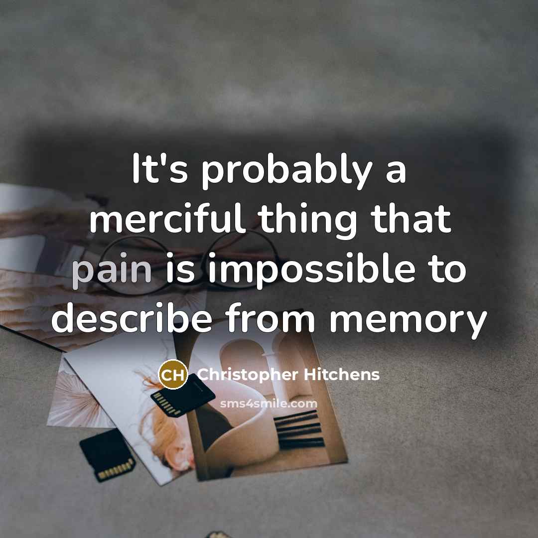 “It's probably a merciful thing that pain is impossible to describe from memory” quote by Christopher Hitchens