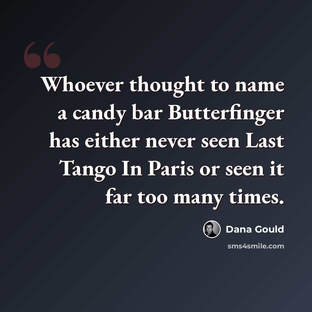 “Whoever thought to name a candy bar Butterfinger has either never seen Last Tango In Paris or seen it far too many times.” quote by Dana Gould