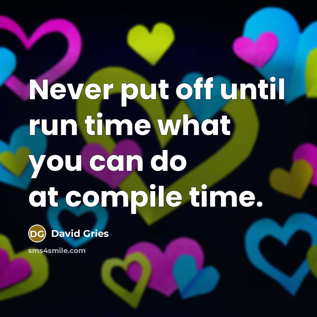“Never put off until run time what you can do at compile time.” quote by David Gries