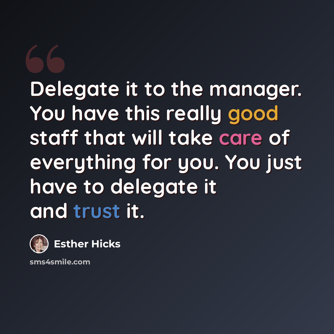 “Delegate it to the manager. You have this really good staff that will take care of everything for you. You just have to delegate it and trust it.” quote by Esther Hicks