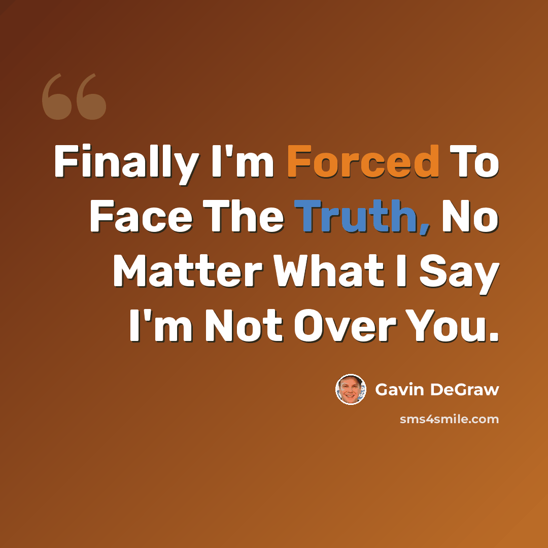 “Finally I'm Forced To Face The Truth, No Matter What I Say I'm Not Over You.” quote by Gavin DeGraw