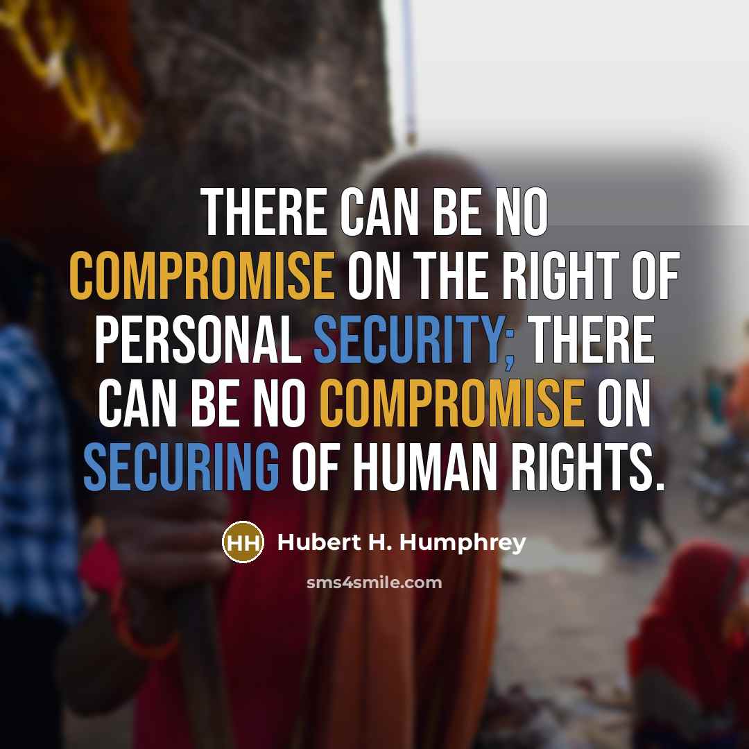 “There can be no compromise on the right of personal security; there can be no compromise on securing of human rights.” quote by Hubert H. Humphrey