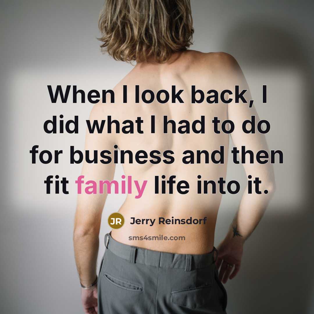 “When I look back, I did what I had to do for business and then fit family life into it.” quote by Jerry Reinsdorf