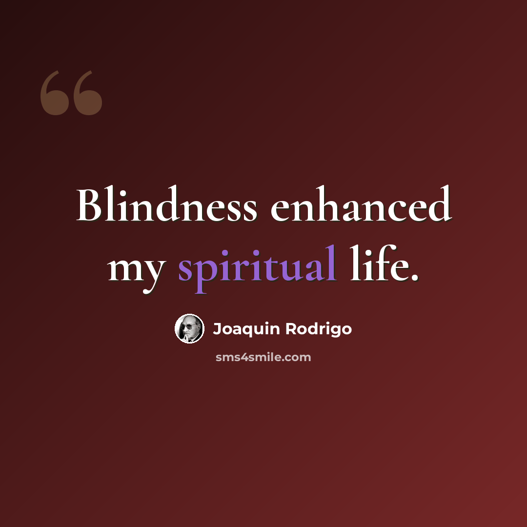 “Blindness enhanced my spiritual life.” quote by Joaquin Rodrigo