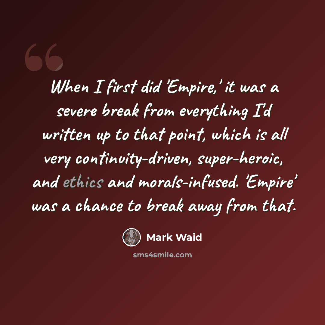 “When I first did 'Empire,' it was a severe break from everything I'd written up to that point, which is all very continuity-driven, super-heroic, and ethics and morals-infused. 'Empire' was a chance to break away from that.” quote by Mark Waid