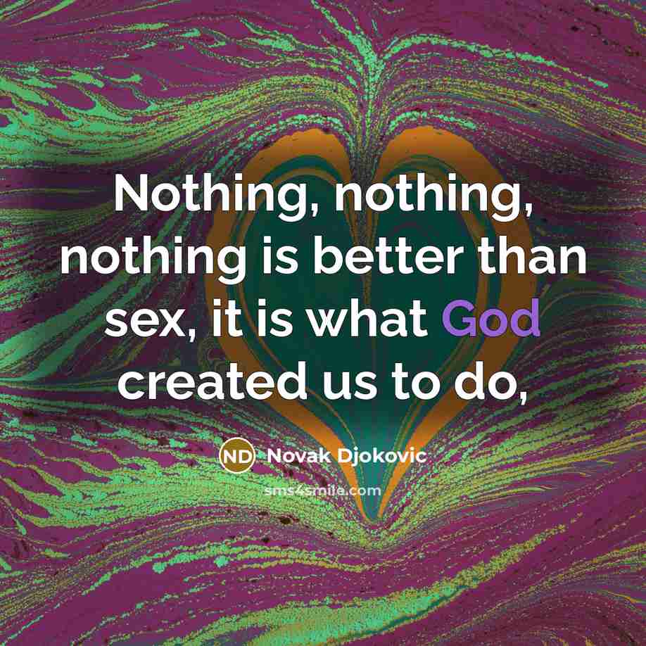 “Nothing, nothing, nothing is better than sex, it is what God created us to do,” quote by Novak Djokovic
