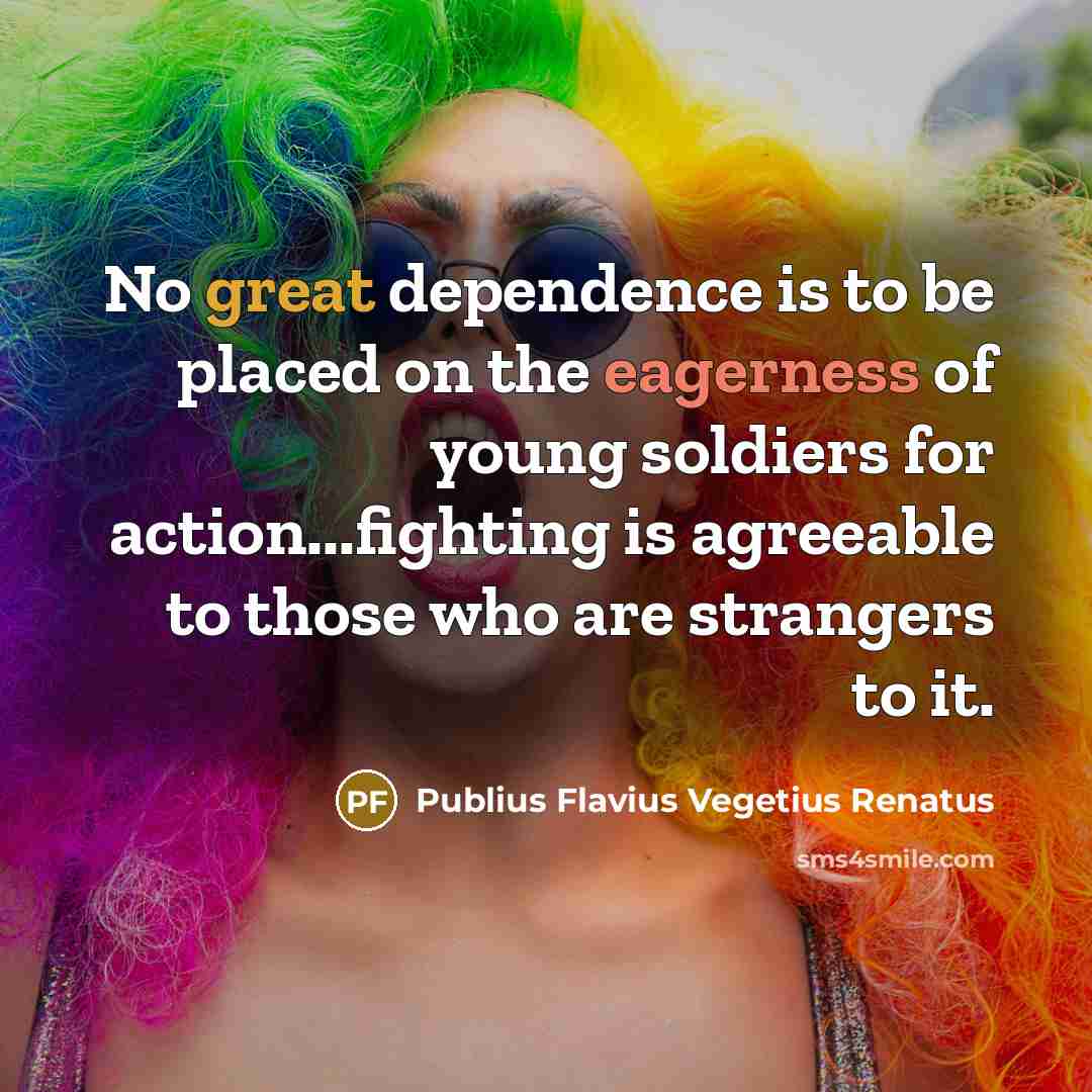 “No great dependence is to be placed on the eagerness of young soldiers for action...fighting is agreeable to those who are strangers to it.” quote by Publius Flavius Vegetius Renatus