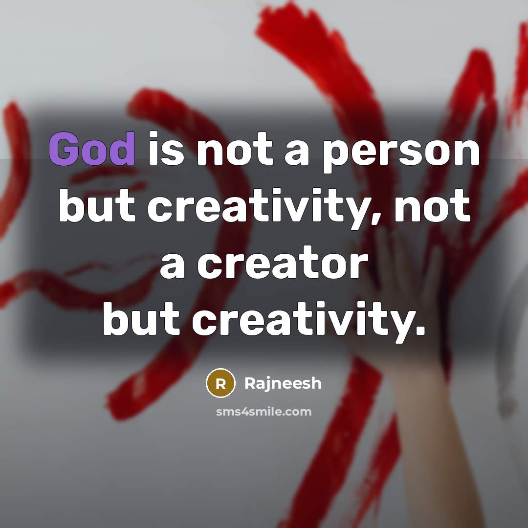 “God is not a person but creativity, not a creator but creativity.” quote by Rajneesh
