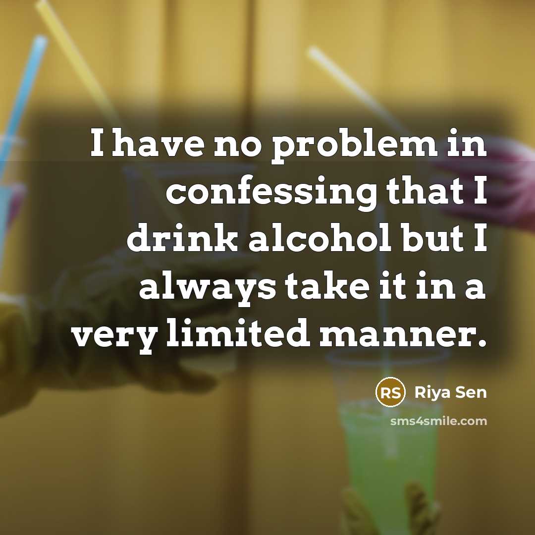 “I have no problem in confessing that I drink alcohol but I always take it in a very limited manner.” quote by Riya Sen
