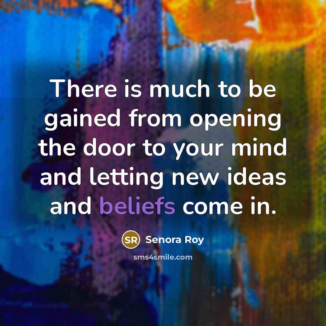 “There is much to be gained from opening the door to your mind and letting new ideas and beliefs come in.” quote by Senora Roy