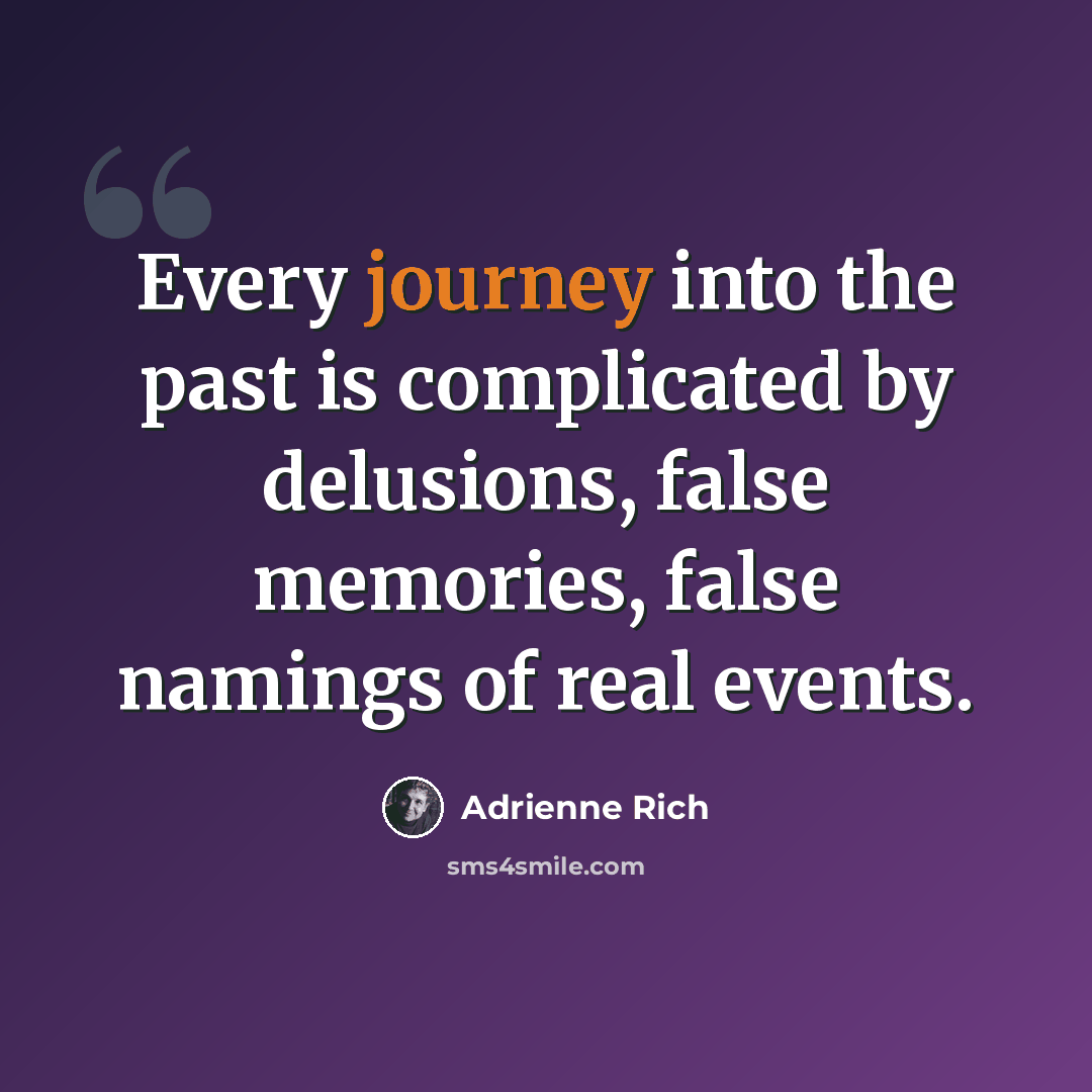 “Every journey into the past is complicated by delusions, false memories, false namings of real events.” quote by Adrienne Rich