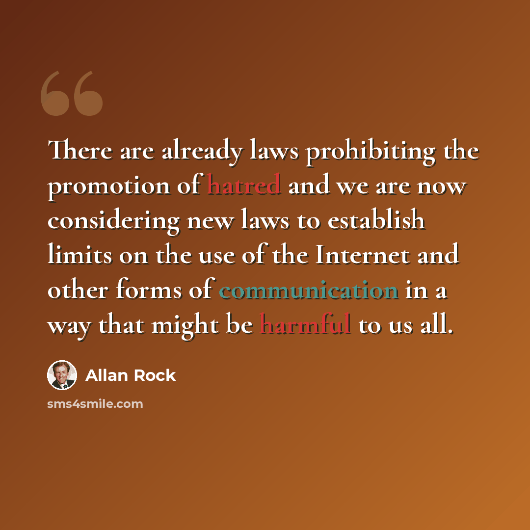 “There are already laws prohibiting the promotion of hatred and we are now considering new laws to establish limits on the use of the Internet and other forms of communication in a way that might be harmful to us all.” quote by Allan Rock
