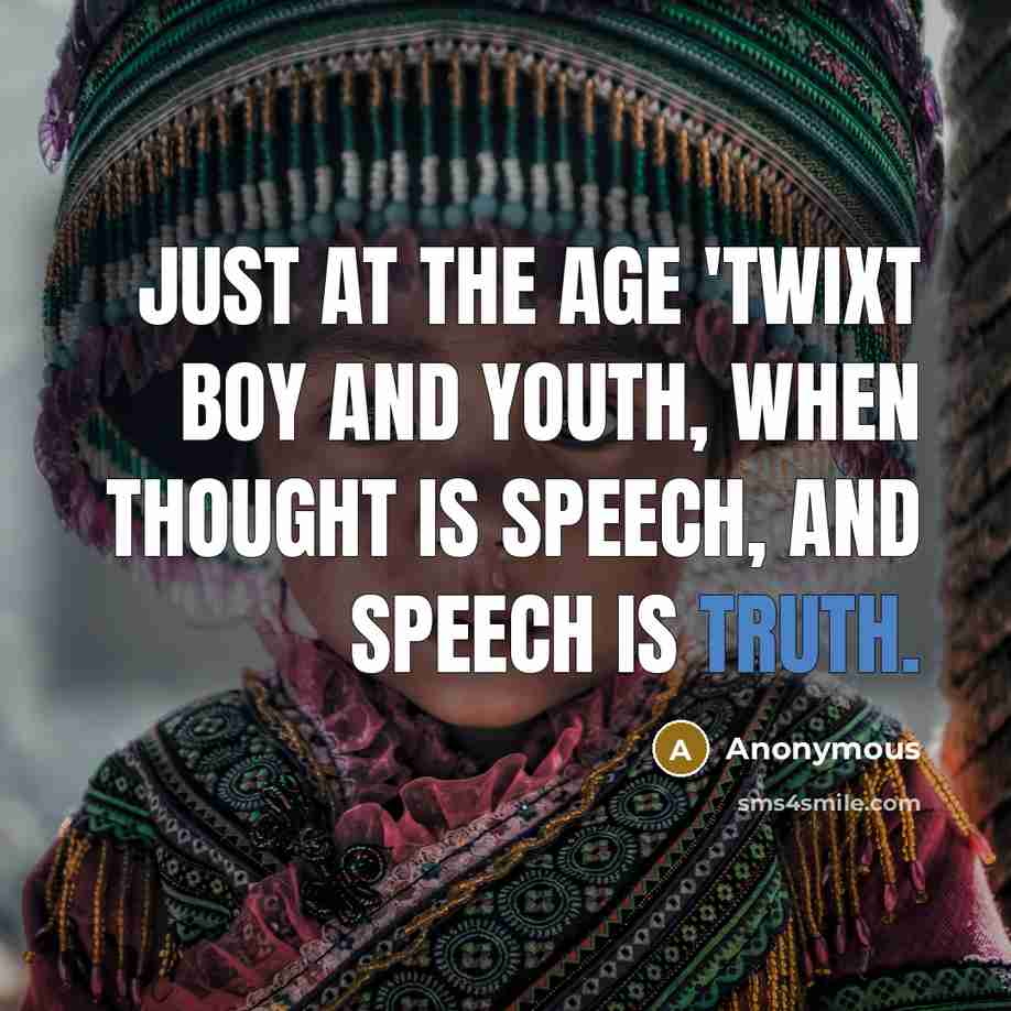 “Just at the age 'twixt boy and youth, When thought is speech, and speech is truth.” quote by Anonymous
