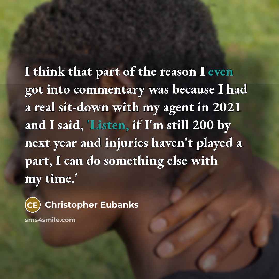 “I think that part of the reason I even got into commentary was because I had a real sit-down with my agent in 2021 and I said, 'Listen, if I'm still 200 by next year and injuries haven't played a part, I can do something else with my time.'” quote by Christopher Eubanks