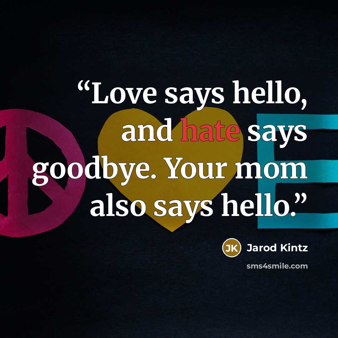 “Love says hello, and hate says goodbye. Your mom also says hello.” quote by Jarod Kintz