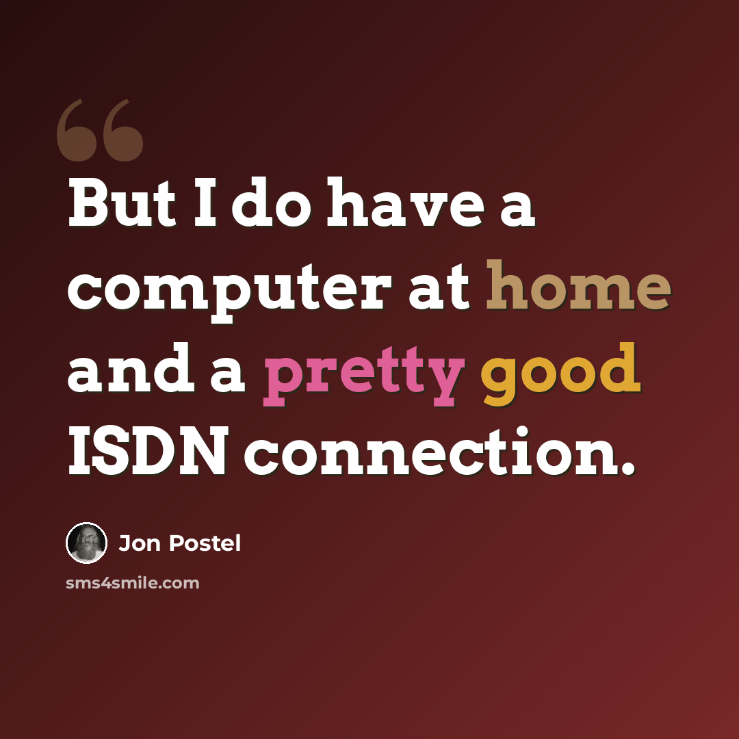 “But I do have a computer at home and a pretty good ISDN connection.” quote by Jon Postel