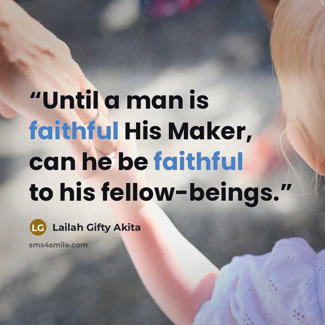 “Until a man is faithful His Maker, can he be faithful to his fellow-beings.” quote by Lailah Gifty Akita