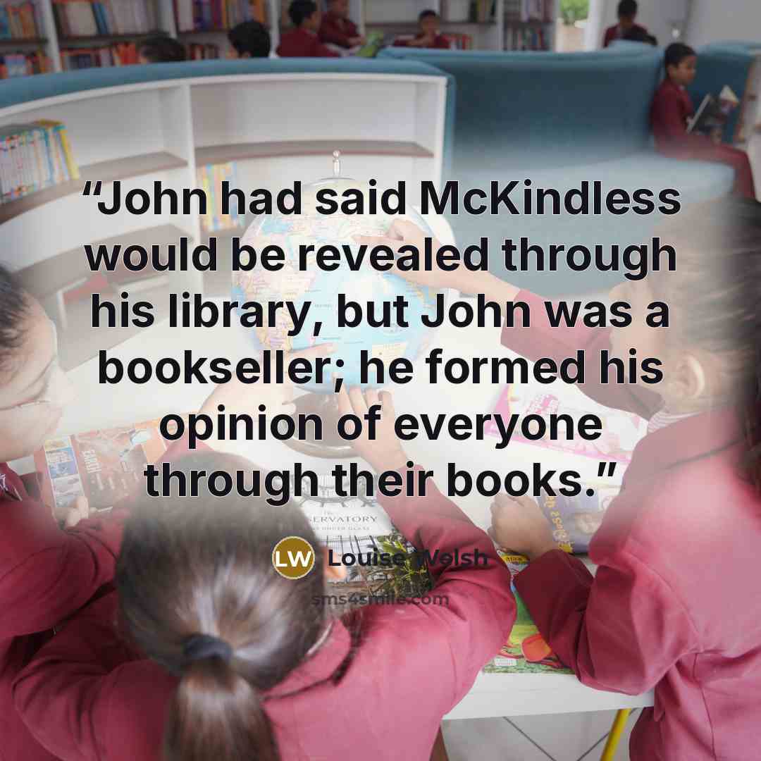 “John had said McKindless would be revealed through his library, but John was a bookseller; he formed his opinion of everyone through their books.” quote by Louise Welsh