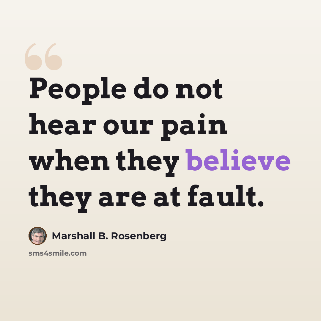 “People do not hear our pain when they believe they are at fault.” quote by Marshall B. Rosenberg