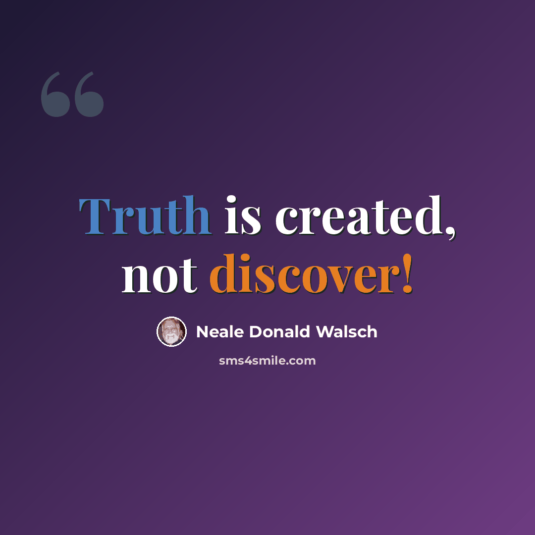 “Truth is created, not discover!” quote by Neale Donald Walsch