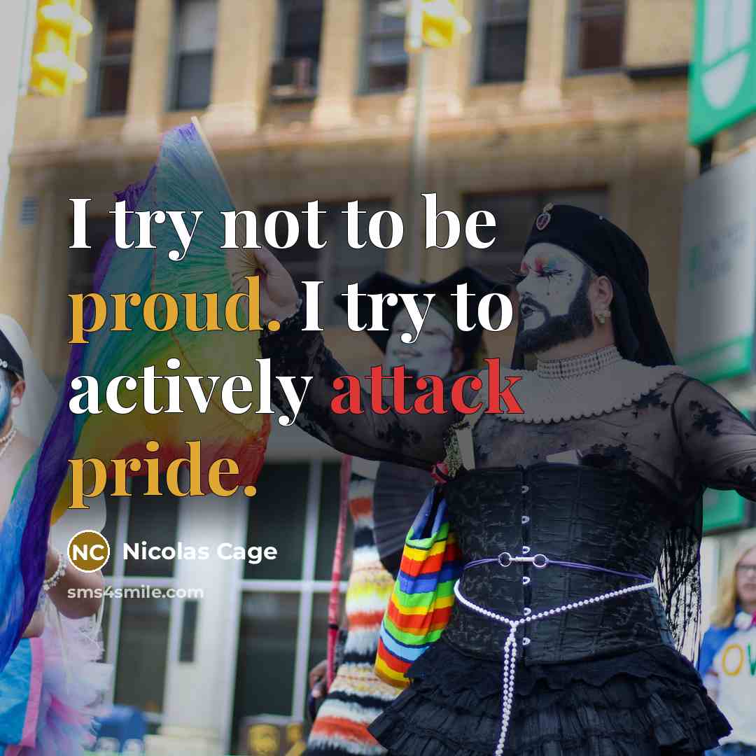 “I try not to be proud. I try to actively attack pride.” quote by Nicolas Cage