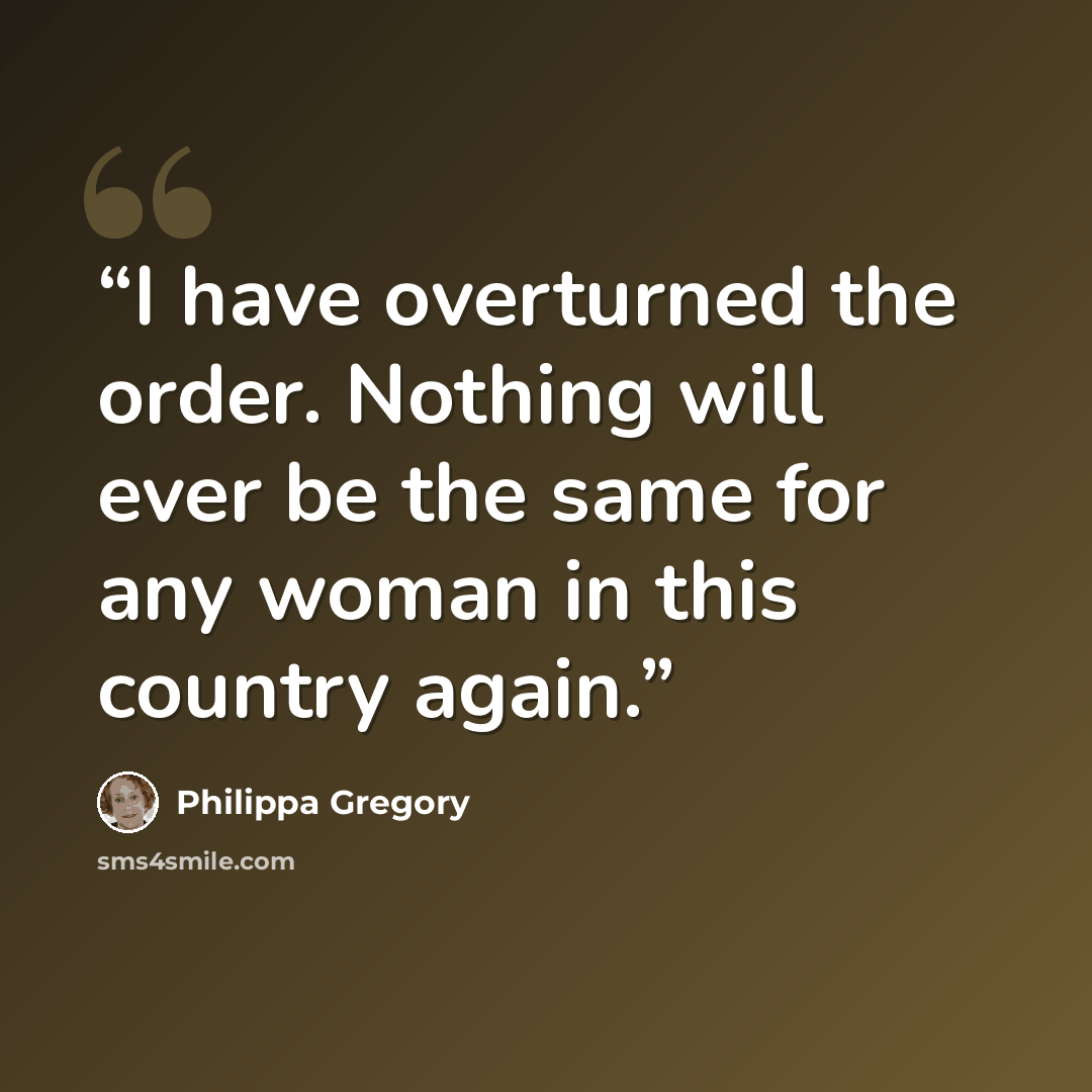 “I have overturned the order. Nothing will ever be the same for any woman in this country again.” quote by Philippa Gregory