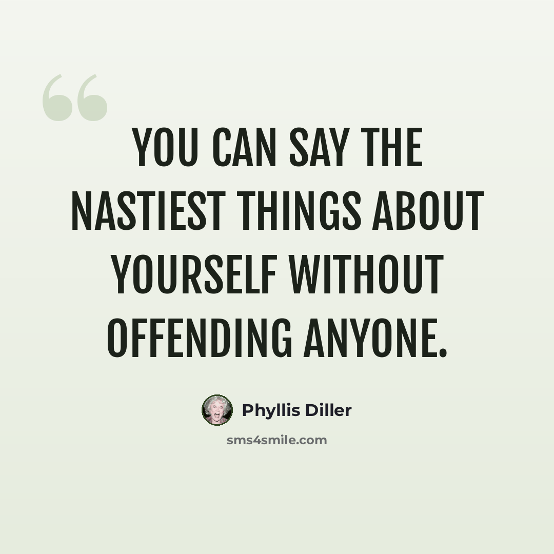 “You can say the nastiest things about yourself without offending anyone.” quote by Phyllis Diller