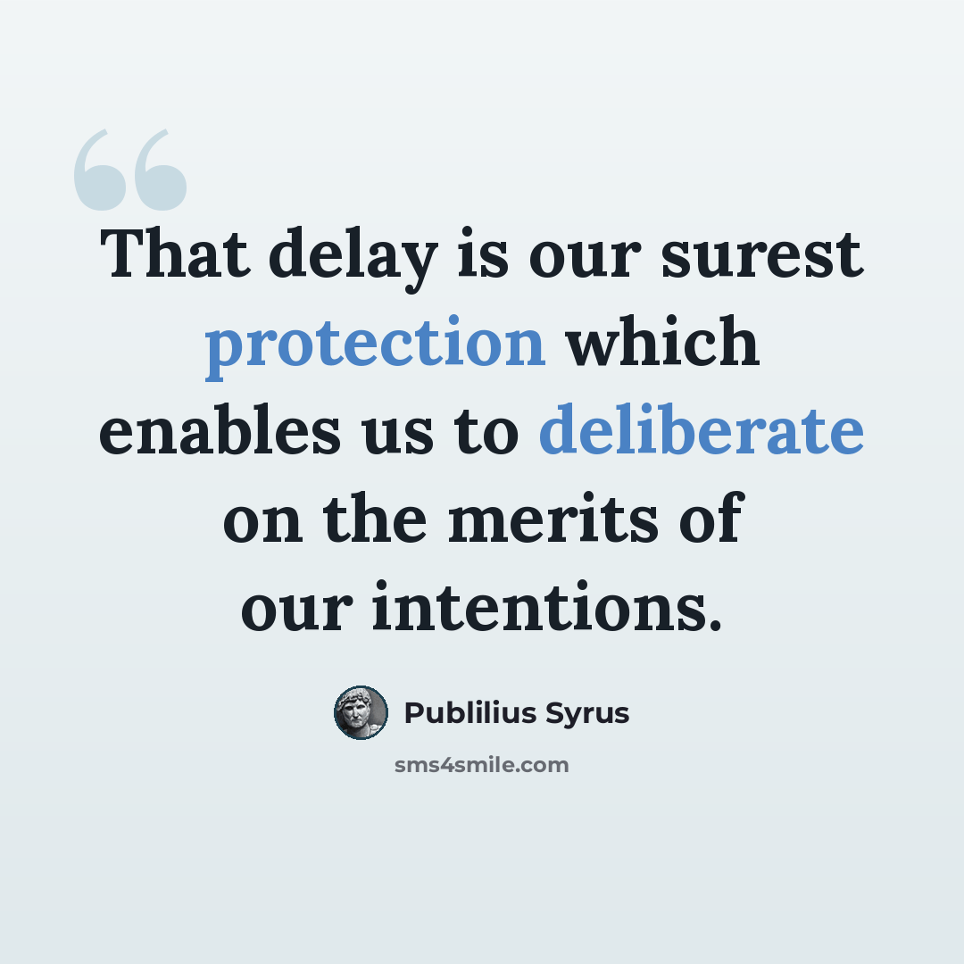 “That delay is our surest protection which enables us to deliberate on the merits of our intentions.” quote by Publilius Syrus