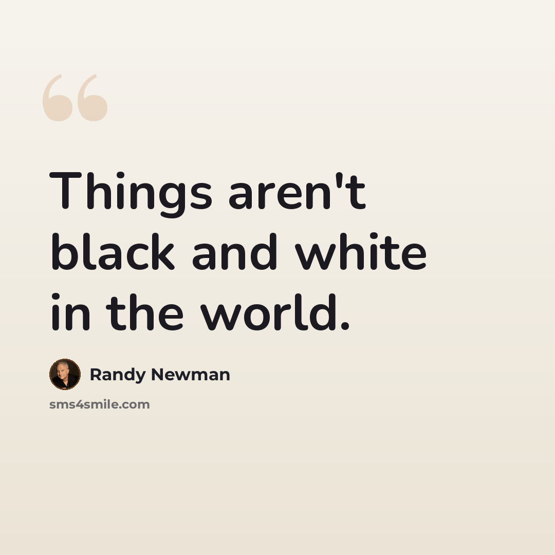 “Things aren't black and white in the world.” quote by Randy Newman