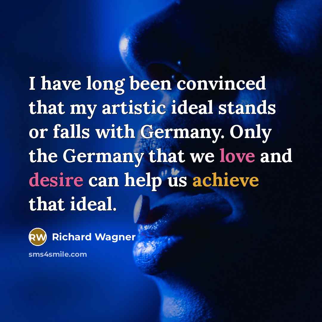 “I have long been convinced that my artistic ideal stands or falls with Germany. Only the Germany that we love and desire can help us achieve that ideal.” quote by Richard Wagner