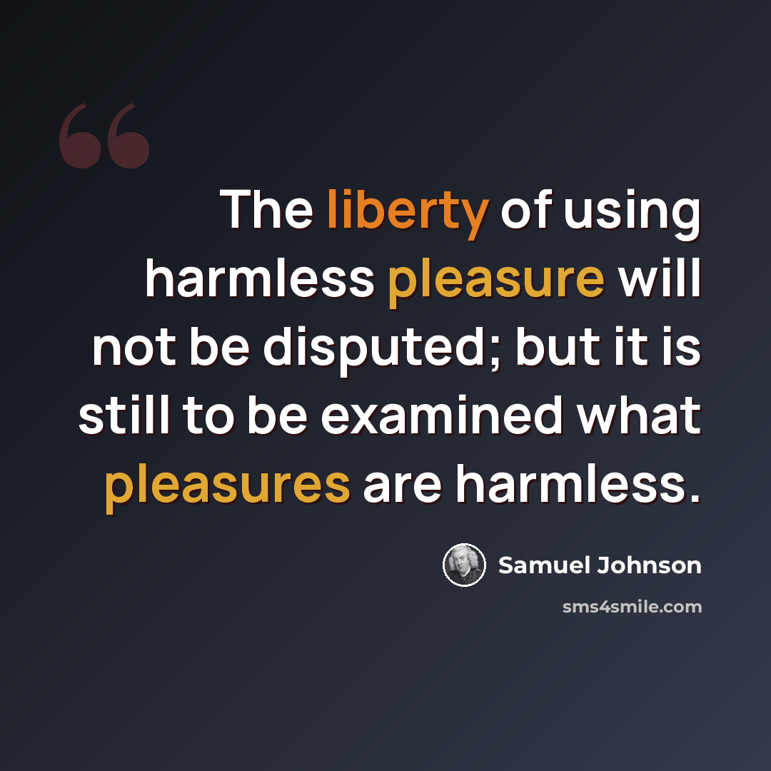 “The liberty of using harmless pleasure will not be disputed; but it is still to be examined what pleasures are harmless.” quote by Samuel Johnson